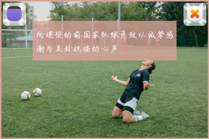 向退役的前国家队球员致以诚挚感谢与美好祝福的心声