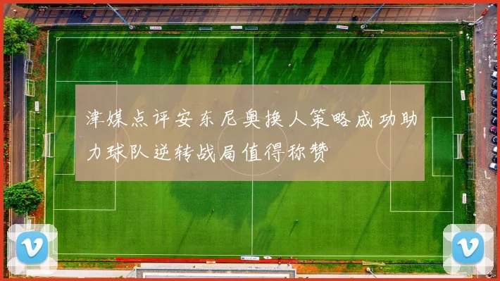 津媒点评安东尼奥换人策略成功助力球队逆转战局值得称赞