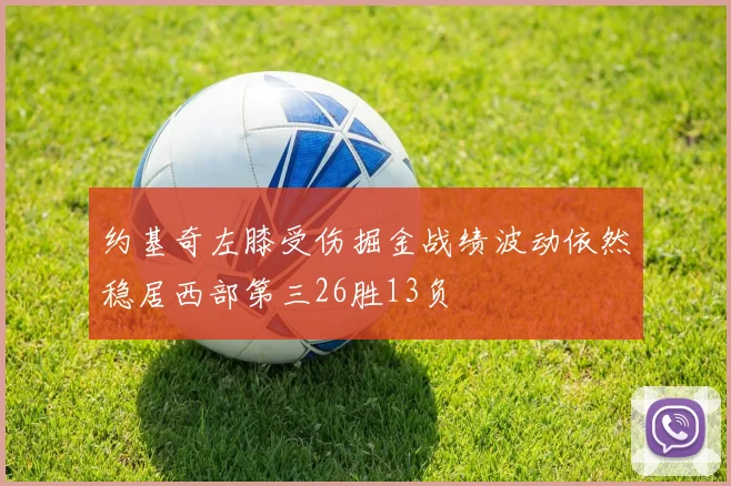 约基奇左膝受伤掘金战绩波动依然稳居西部第三26胜13负