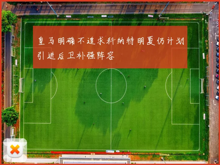 皇马明确不追求科纳特明夏仍计划引进后卫补强阵容