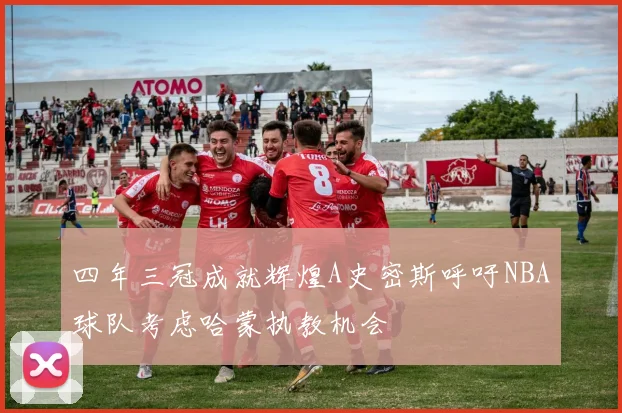 四年三冠成就辉煌A史密斯呼吁NBA球队考虑哈蒙执教机会