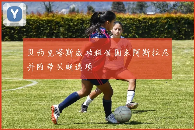 贝西克塔斯成功租借国米阿斯拉尼并附带买断选项