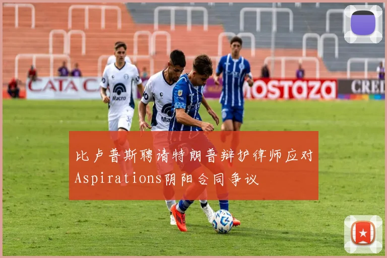 比卢普斯聘请特朗普辩护律师应对Aspirations阴阳合同争议