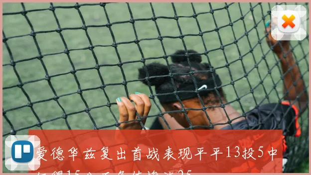 爱德华兹复出首战表现平平13投5中仅得15分正负值惨淡25