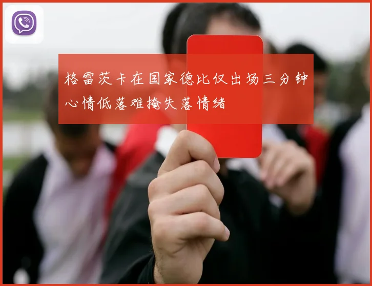 格雷茨卡在国家德比仅出场三分钟心情低落难掩失落情绪
