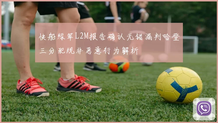快船绿军L2M报告确认无错漏判哈登三分犯规非恶意行为解析