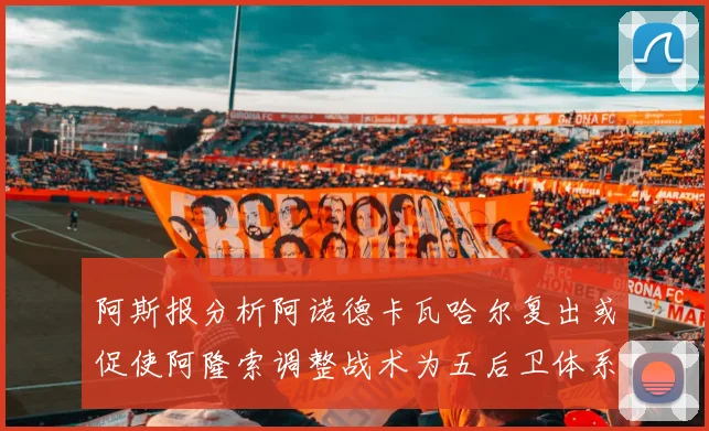 阿斯报分析阿诺德卡瓦哈尔复出或促使阿隆索调整战术为五后卫体系