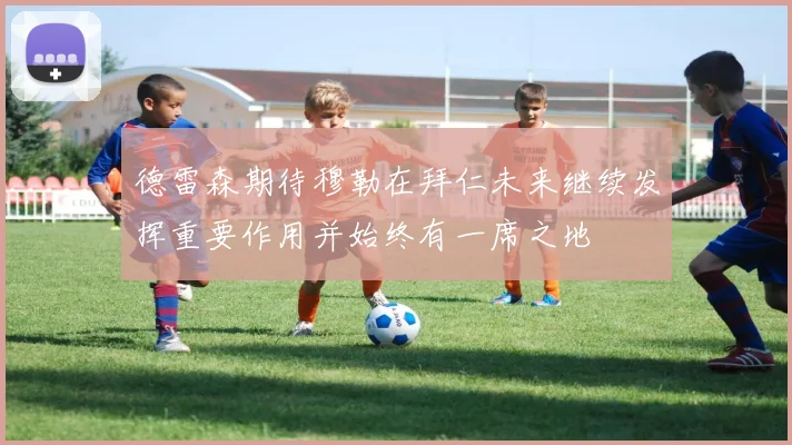 德雷森期待穆勒在拜仁未来继续发挥重要作用并始终有一席之地