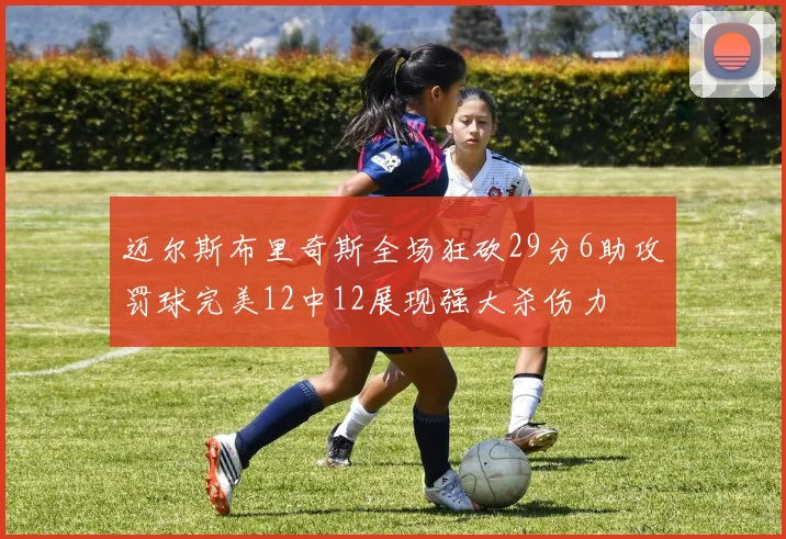 迈尔斯布里奇斯全场狂砍29分6助攻罚球完美12中12展现强大杀伤力