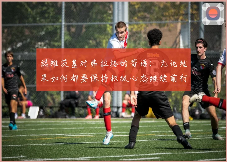 诺维茨基对弗拉格的寄语：无论结果如何都要保持积极心态继续前行