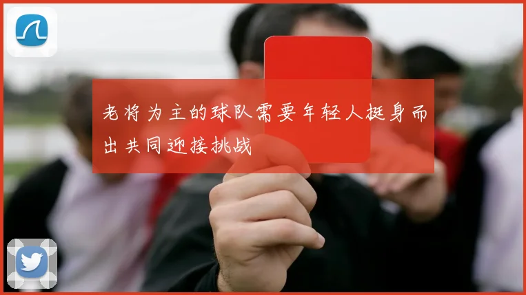 老将为主的球队需要年轻人挺身而出共同迎接挑战