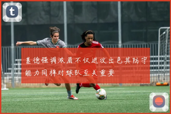 基德强调浓眉不仅进攻出色其防守能力同样对球队至关重要