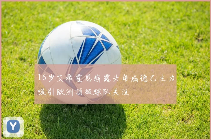 16岁艾希霍恩崭露头角成德乙主力吸引欧洲顶级球队关注