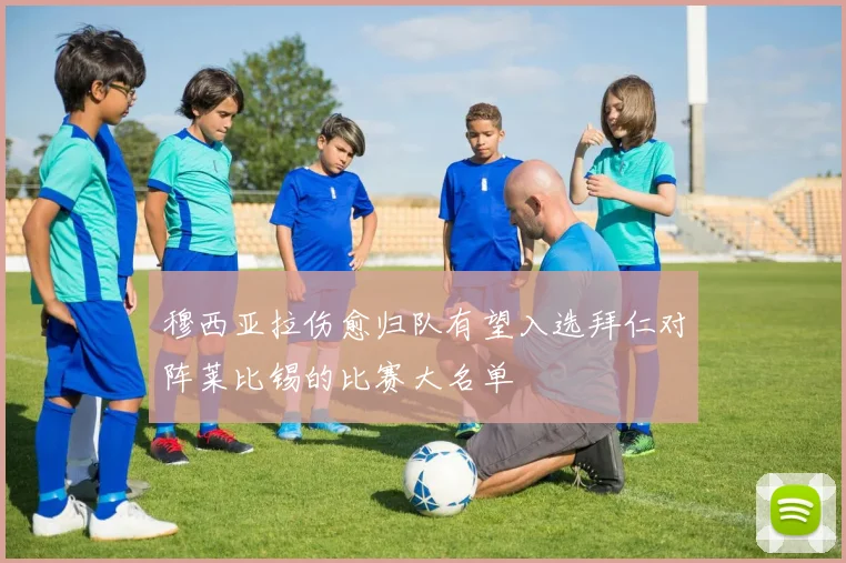 穆西亚拉伤愈归队有望入选拜仁对阵莱比锡的比赛大名单