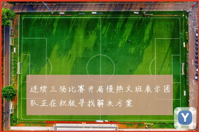 连续三场比赛开局慢热文班表示团队正在积极寻找解决方案