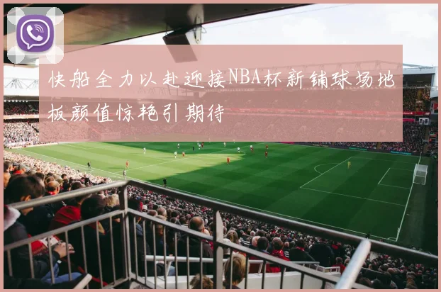 快船全力以赴迎接NBA杯新铺球场地板颜值惊艳引期待
